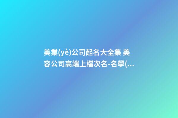 美業(yè)公司起名大全集 美容公司高端上檔次名-名學(xué)網(wǎng)-第1張-公司起名-玄機(jī)派